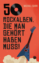 50 Rockalben, die man gehört haben muss. Von Michael Fohrn