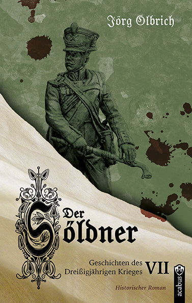 Der Söldner. Geschichten des Dreißigjährigen Krieges VII von Jörg Olbrich
