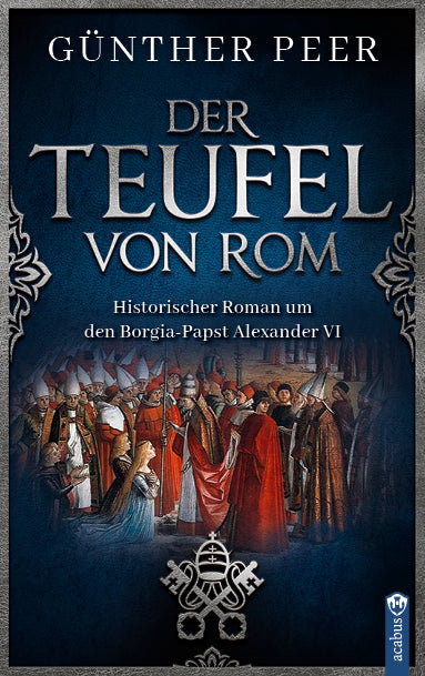 Der Teufel von Rom. Ein historischer Roman um den Borgia-Papst Alexander VI von Günther Peer