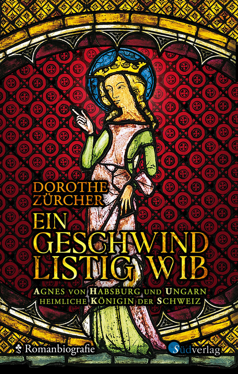 Ein geschwind listig Wib. Agnes von Habsburg und Ungarn, heimliche Königin der Schweiz von Dorothee Zürcher