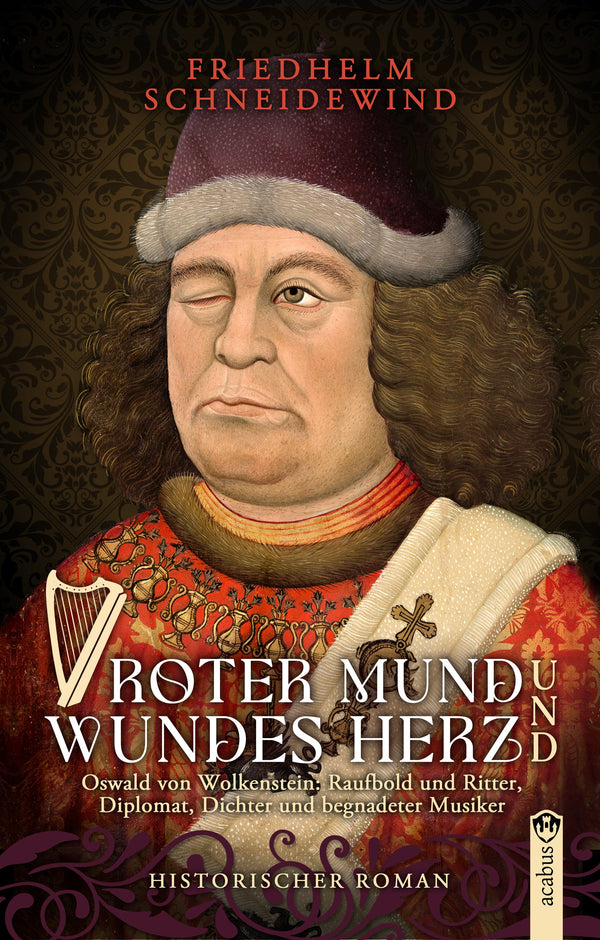 Roter Mund und wundes Herz. Oswald von Wolkenstein: Raufbold und Ritter, Diplomat, Dichter und begnadeter Musiker von Friedhelm Schneidewind