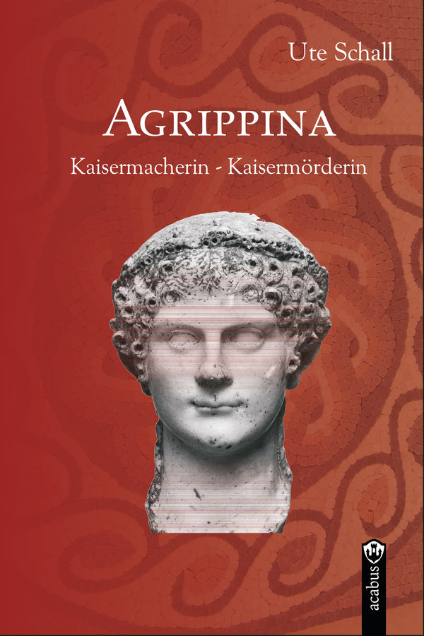 Agrippina. Kaisermacherin - Kaisermörderin. Historischer Roman von Ute Schall