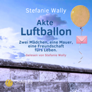 Akte Luftballon. Zwei Mädchen, eine Mauer, eine Freundschaft fürs Leben von Stefanie Wally
