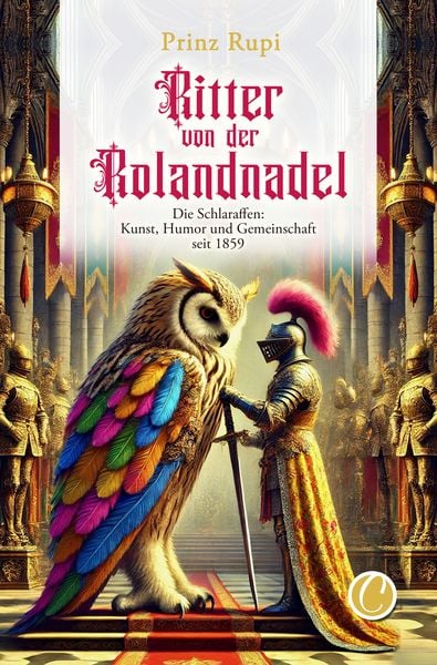 Ritter von der Rolandnadel. Die Schlaraffen: Kunst, Humor und Gemeinschaft seit 1859 von Prinz Rupi