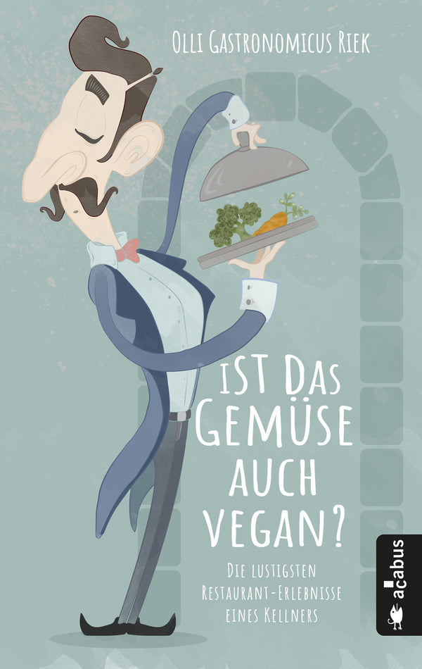 Ist das Gemüse auch vegan? Skurrile Geschichten aus dem Restaurant. Von Olli "Gastronomicus" Riek