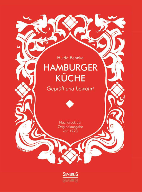 Hamburger Küche. Geprüft und bewährt. Ein Kochbuch mit über 1000 Originalrezepten traditioneller Kochkunst aus Hamburg von Hulda Behnke