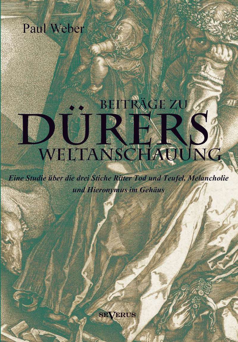 Beiträge zu Dürers Weltanschauung. Eine Studie über die drei Stiche Ritter Tod und Teufel, Melancholie und Hieronymus im Gehäus von Paul Weber