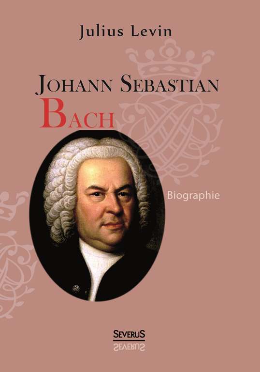 Johann Sebastian Bach. Biographie von Julius Levin