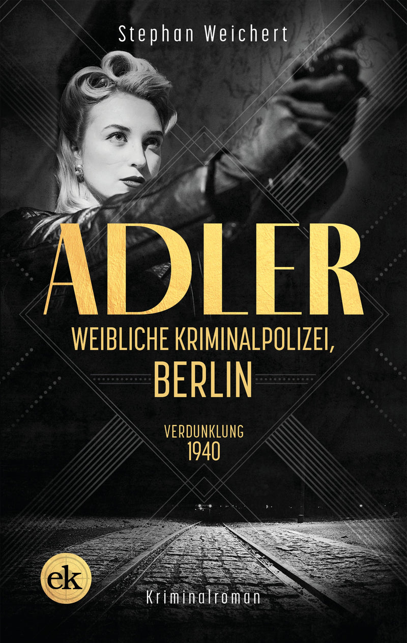 Adler, Weibliche Kriminalpolizei, Berlin. Verdunklung 1940. Ein Kriminalroman von Stephan Weichert