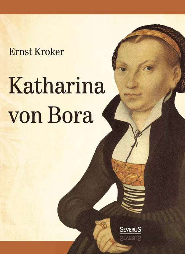 Katharina von Bora. Martin Luthers Frau von Ernst Kroker