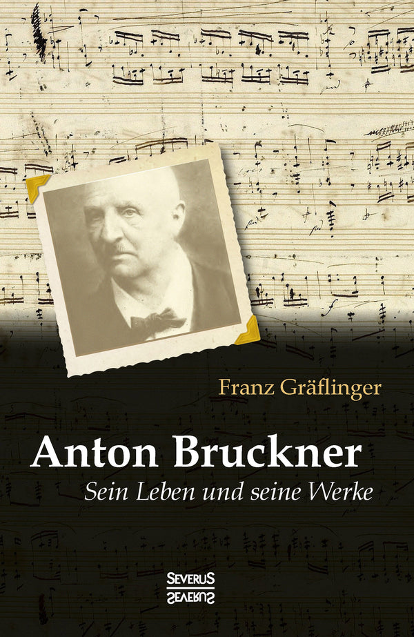 Anton Bruckner: Sein Leben und seine Werke. Mit 11 Bild- u. Faksimile-Beilagen von Franz Gräflinger