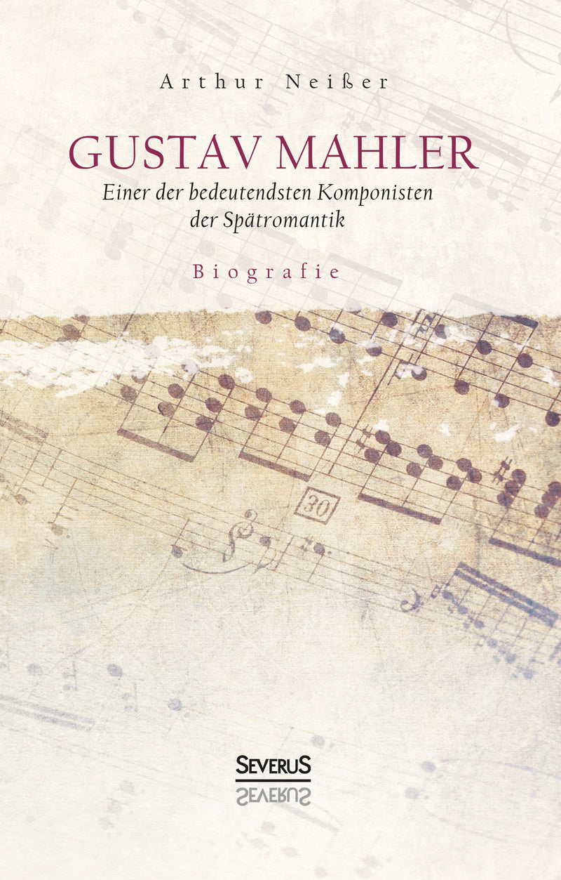 Gustav Mahler. Biografie. Einer der bedeutendsten Komponisten der Spätromantik von Arthur Neißer