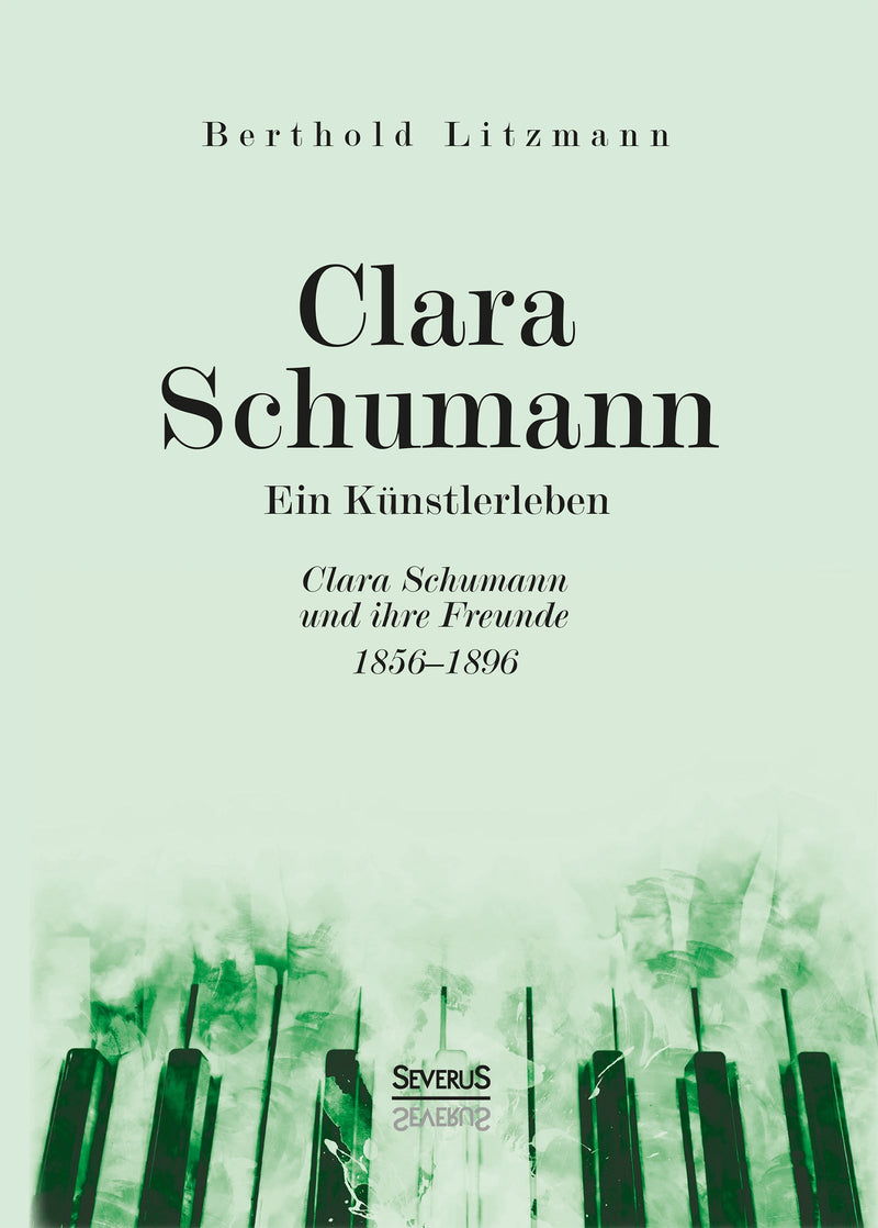 Clara Schumann. Ein Künstlerleben. Clara Schumann und ihre Freunde 1856–1896 von Berthold Litzmann