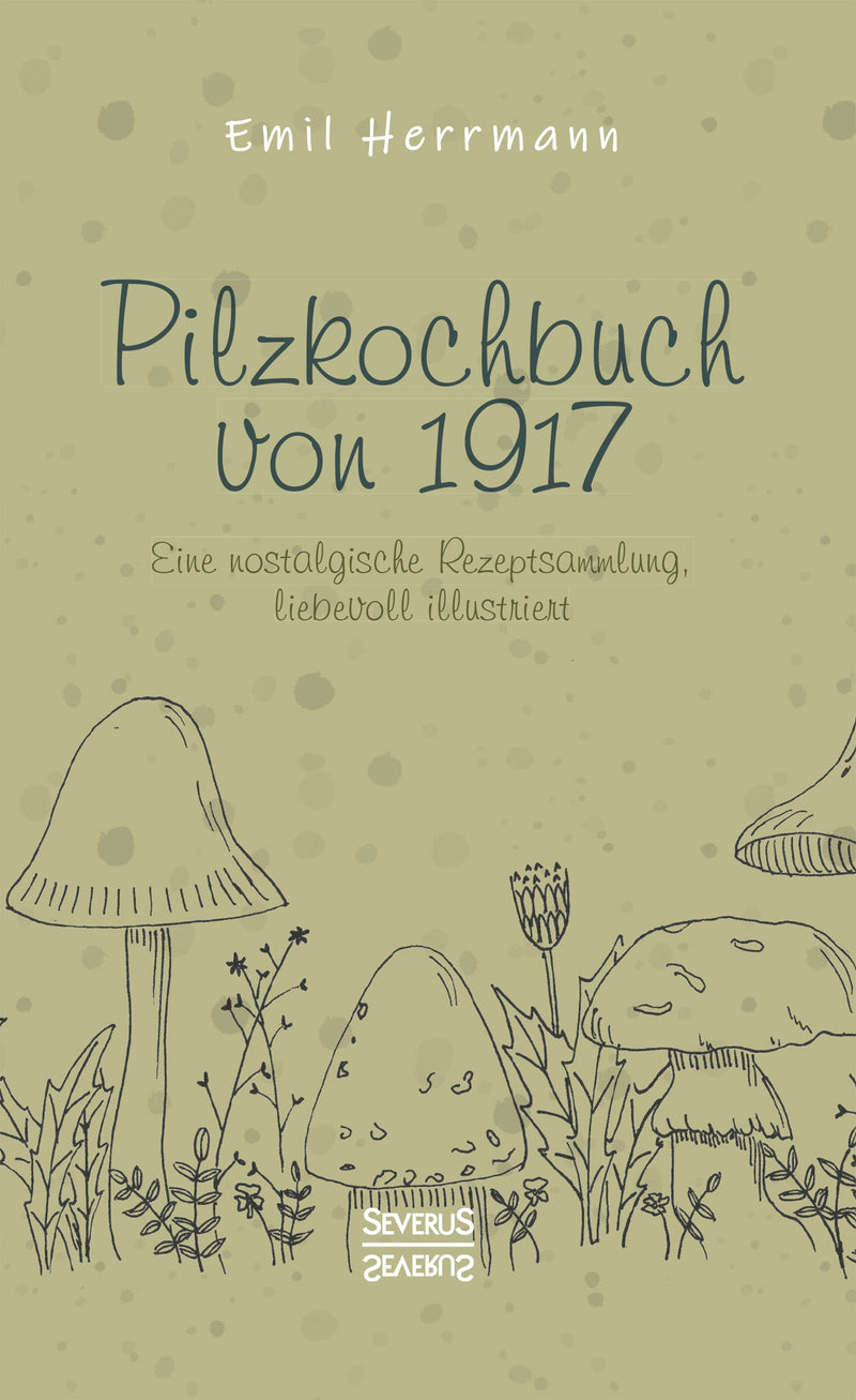 Pilzkochbuch von 1917. Eine nostalgische Rezeptsammlung, liebevoll illustriert von Emil Herrmann