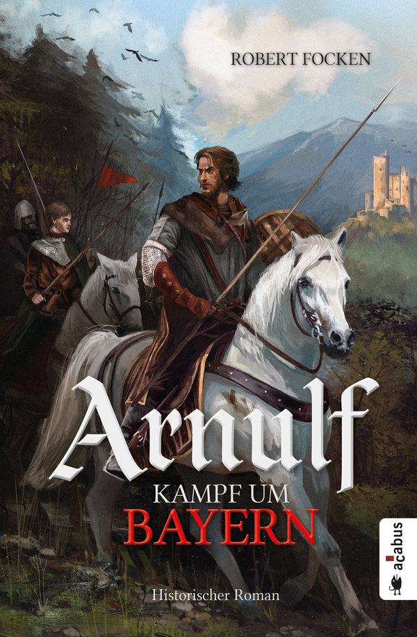 Arnulf. Kampf um Bayern. Historischer Roman von Robert Focken