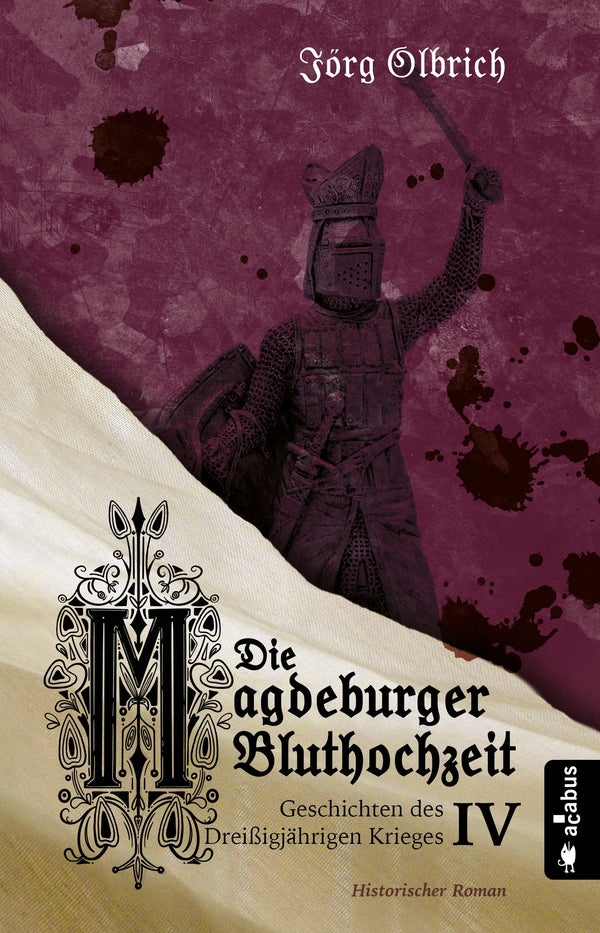 Die Magdeburger Bluthochzeit. Geschichten des Dreißigjährigen Krieges. Band 4. Historischer Roman von Jörg Olbrich