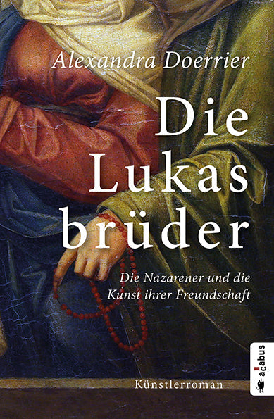 Die Lukasbrüder. Die Nazarener und die Kunst ihrer Freundschaft. Ein Künstlerroman von Alexandra Doerrier
