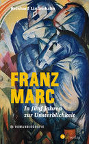 Franz Marc. In fünf Jahren zur Unsterblichkeit von Reinhard Lindenhahn