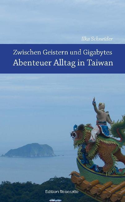 Zwischen Geistern und Gigabytes - Abenteuer Alltag in Taiwan. Ein Reiseführer von Ilka Schneider