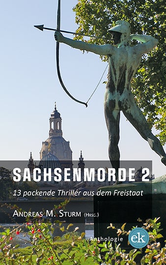 Sachsenmorde 2. 13 packende Thriller aus dem Freistaat von Andreas M. Sturm (Hrsg.)