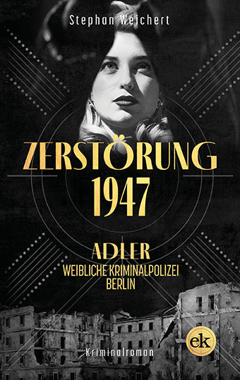 Zerstörung, 1947. Adler, weibliche Kriminalpolizei, Berlin. Ein Kriminalroman von Stephan Weichert